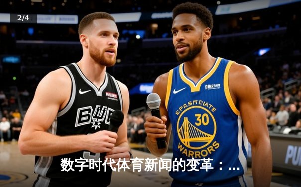 数字时代体育新闻的变革：从信息传递到沉浸式体验的演进 - 2