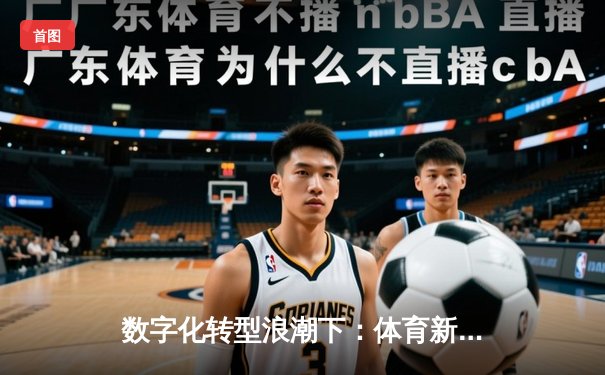 数字化转型浪潮下：体育新闻如何重塑球迷体验与价值生态