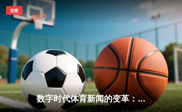 数字时代体育新闻的变革：从信息传递到沉浸式体验