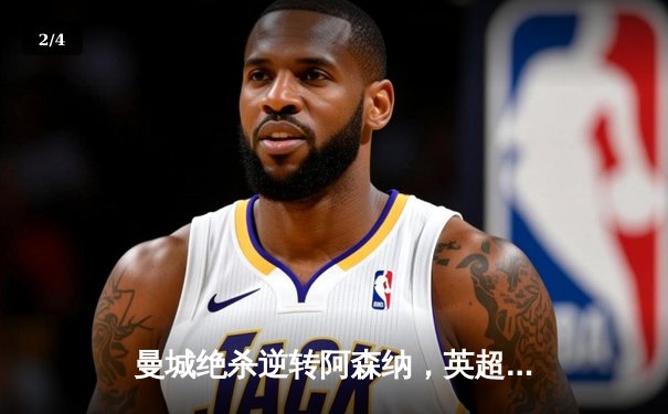 曼城绝杀逆转阿森纳，英超争冠悬念再起 - 2