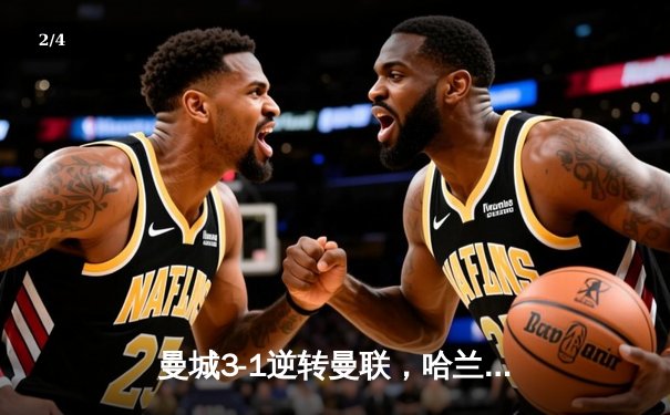 曼城3-1逆转曼联，哈兰德双响锁定胜局，英超冠军悬念再起 - 2