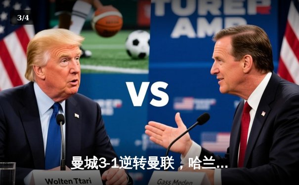 曼城3-1逆转曼联，哈兰德双响锁定胜局，英超冠军悬念再起 - 3