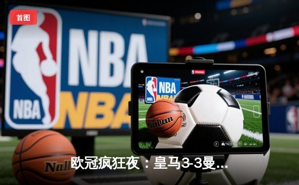 欧冠疯狂夜：皇马3-3曼城，贝林厄姆绝平救主，双方奉献进球盛宴