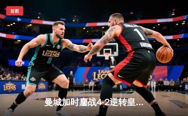曼城加时鏖战4-2逆转皇马 德布劳内传射建功率队挺进欧冠决赛