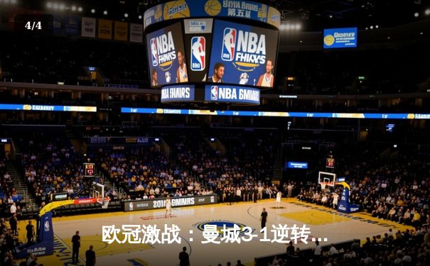 欧冠激战：曼城3-1逆转皇马，哈兰德双响锁定决赛席位 - 4