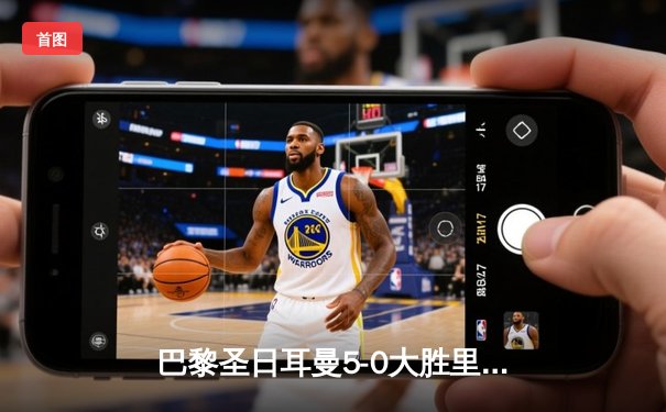 巴黎圣日耳曼5-0大胜里昂登顶法甲，姆巴佩帽子戏法闪耀王子公园