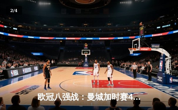 欧冠八强战：曼城加时赛4-3险胜皇马，哈兰德双响德布劳内绝杀 - 2