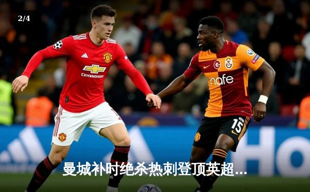 曼城补时绝杀热刺登顶英超，哈兰德双响+助攻导演惊天逆转 - 2