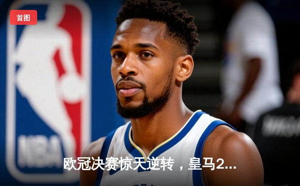 欧冠决赛惊天逆转，皇马2-1绝杀多特蒙德第15次加冕