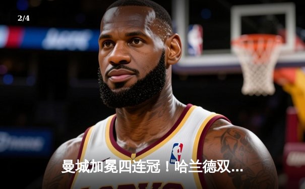 曼城加冕四连冠！哈兰德双响锁定胜局，英超迎来全新王朝 - 2