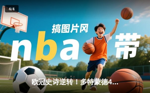 欧冠史诗逆转！多特蒙德4-2马竞总分5-4晋级，胡梅尔斯定乾坤 - 4
