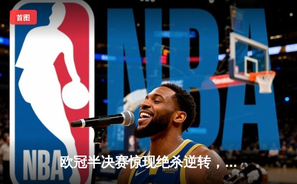 欧冠半决赛惊现绝杀逆转，曼城3-2险胜皇马晋级决赛
