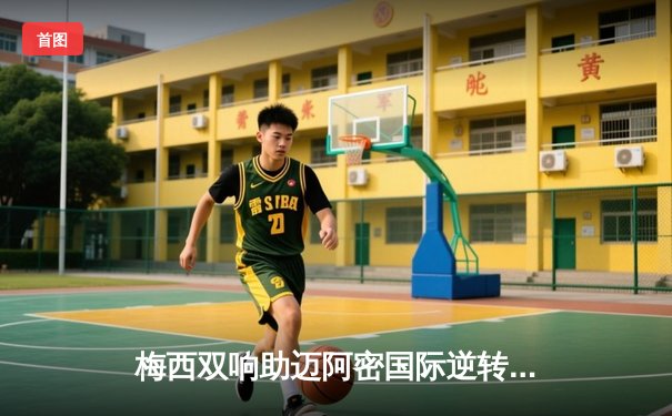 梅西双响助迈阿密国际逆转取胜，美职联季后赛席位争夺白热化