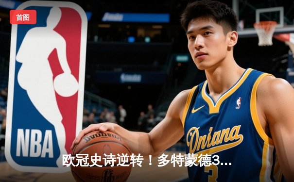 欧冠史诗逆转！多特蒙德3-2绝杀巴黎，哈兰德双响导演青春风暴