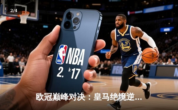 欧冠巅峰对决：皇马绝境逆转曼城，本泽马加时点杀定乾坤 - 2