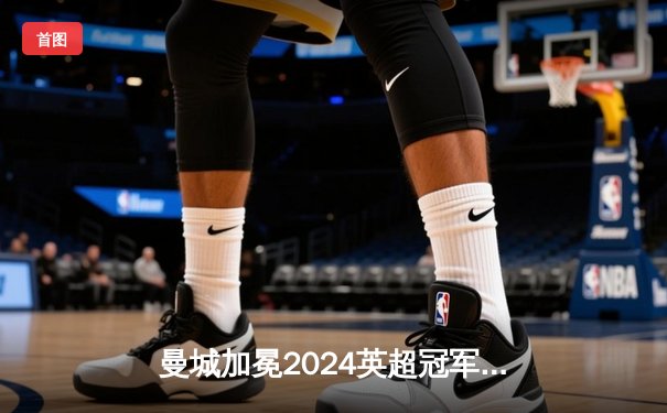 曼城加冕2024英超冠军，福登双响助蓝月亮四连冠