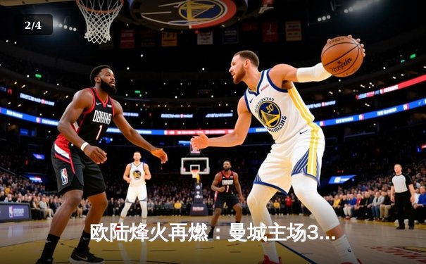 欧陆烽火再燃：曼城主场3-1逆转曼联，哈兰德双响主宰德比 - 2
