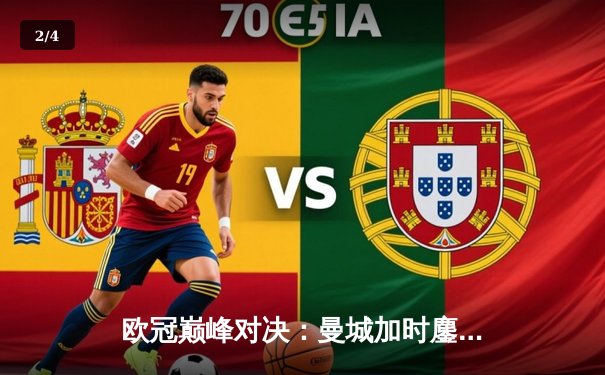 欧冠巅峰对决：曼城加时鏖战4-3逆转皇马 哈兰德双响主宰伊蒂哈德之夜 - 2
