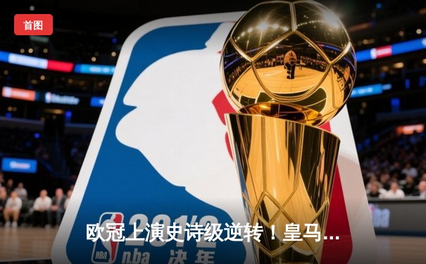 欧冠上演史诗级逆转！皇马加时赛3-1绝杀曼城，本泽马点射定江山