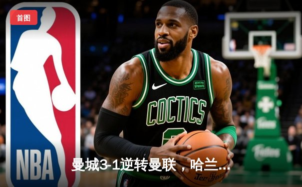 曼城3-1逆转曼联，哈兰德戴帽刷新英超纪录，蓝月王朝延续霸主地位