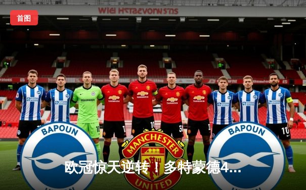欧冠惊天逆转！多特蒙德4-2绝杀马竞晋级四强